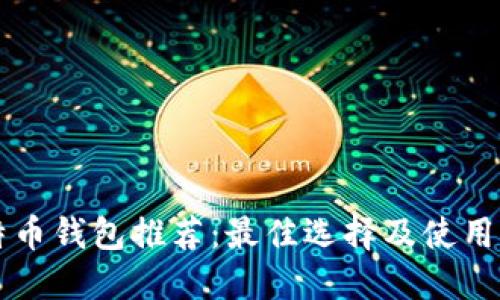 比特币钱包推荐：最佳选择及使用指南