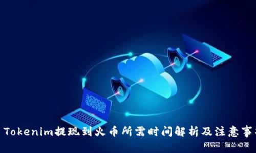 : Tokenim提现到火币所需时间解析及注意事项