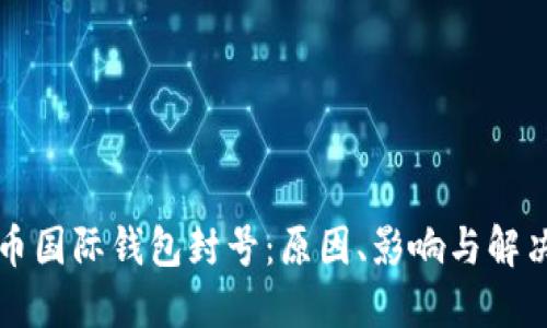 比特币国际钱包封号：原因、影响与解决方案