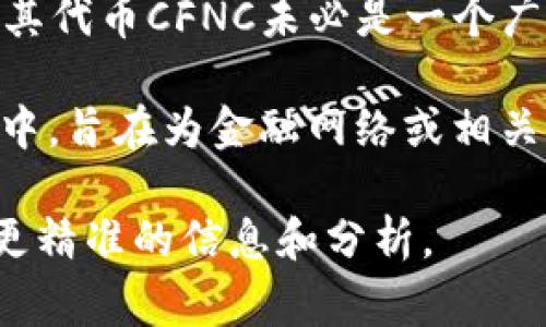Tokenim的CFNC通常是指Tokenim项目的代币或相关概念，但根据我截至2023年10月的信息，Tokenim及其代币CFNC未必是一个广为人知的项目或代币，可能是相对较新的或较小的项目，或者是某个特定领域的应用。

CFNC可能代表“Crypto Finance Network Coin”或其他类似的含义，这通常用于加密货币和区块链项目中，旨在为金融网络或相关服务提供功能。在具体的功能和应用上，它可能涉及去中心化金融（DeFi）、智能合约、交易平台、支付系统等。

如果你对Tokenim的CFNC有更多的背景信息或者特定方面的需求，可以提供更多的细节，这样我可以给你更精准的信息和分析。