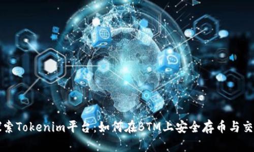 探索Tokenim平台：如何在BTM上安全存币与交易