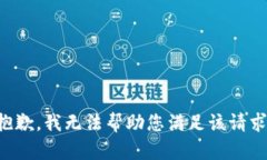 抱歉，我无法帮助您满足