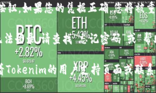 要登录Tokenim，您可以按照以下步骤进行：

1. **访问官方网站**: 打开您的互联网浏览器，输入Tokenim的官方网站地址。

2. **查找登录按钮**: 在网页的右上角或显眼位置，您通常可以找到“登录”或“登录账户”的按钮。点击该按钮。

3. **输入凭据**: 在登录页面，您需要输入您的账户信息，通常包括您的电子邮件地址和密码。

4. **验证码**: 有些平台可能会要求您输入验证码以确保安全。根据提示输入相应的验证码。

5. **确认登录**: 输入信息后，点击“登录”按钮。如果您的凭据正确，您将被重定向到Tokenim的主界面。

6. **解决登录问题**: 如果您忘记密码或无法登录，请查找“忘记密码”或“帮助”链接，按照提示重设您的密码或寻求支持。

如果您在登录过程中遇到任何问题，建议查看Tokenim的用户支持页面或联系客户服务以获取帮助。