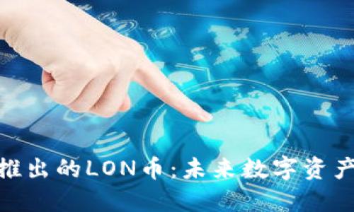探索Tokenim推出的LON币：未来数字资产的潜力与应用