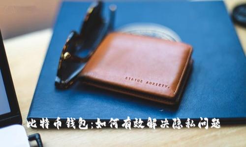 比特币钱包：如何有效解决隐私问题