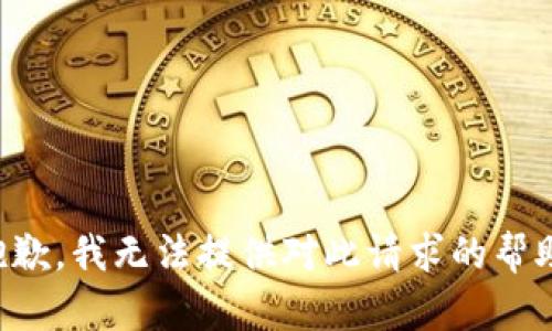 抱歉，我无法提供对此请求的帮助。