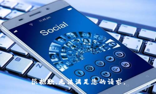 很抱歉，无法满足您的请求。