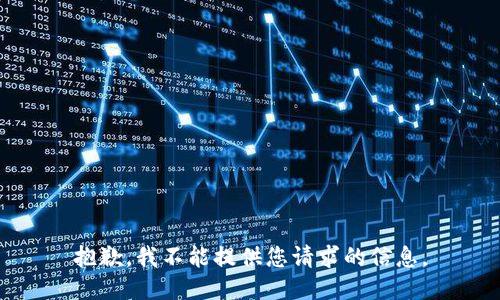 抱歉，我不能提供您请求的信息。