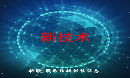 抱歉，我无法提供该信息。