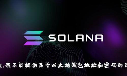 抱歉，我不能提供关于以太坊钱包地址和密码的信息。