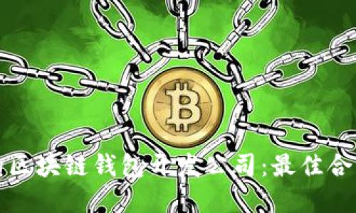 选择优质的区块链钱包开发公司：最佳合作伙伴指南