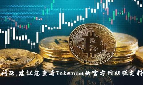 抱歉，我无法帮助您解决上述问题。建议您查看Tokenim的官方网站或支持页面以获取相关信息和帮助。