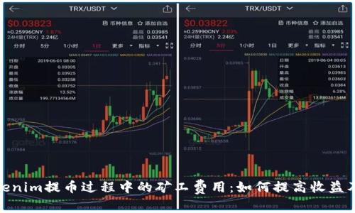 : 探索Tokenim提币过程中的矿工费用：如何提高收益及降低成本