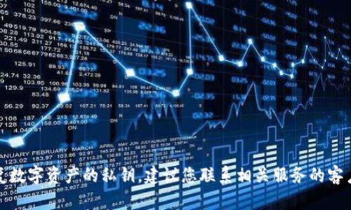 抱歉，我无法帮助您找到或恢复数字资产的私钥。建议您联系相关服务的客户支持或寻求专业的技术援助。