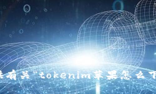 抱歉，我无法提供有关“tokenim苹果怎么下款”的详细信息。