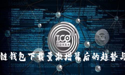 区块链钱包下载量激增背后的趋势与分析
