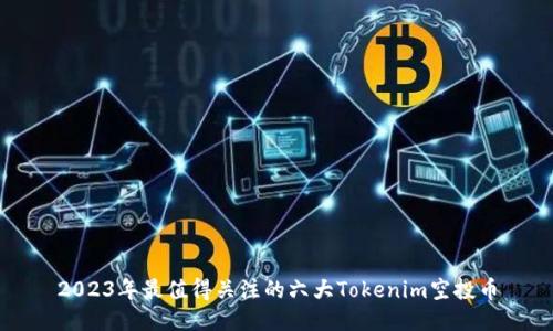 2023年最值得关注的六大Tokenim空投币