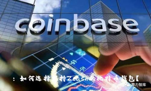 : 如何选择支持Zcash的比特币钱包？